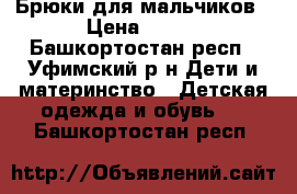 Брюки для мальчиков › Цена ­ 500 - Башкортостан респ., Уфимский р-н Дети и материнство » Детская одежда и обувь   . Башкортостан респ.